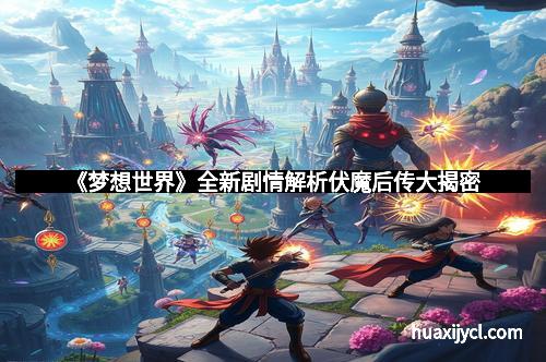 《梦想世界》全新剧情解析伏魔后传大揭密